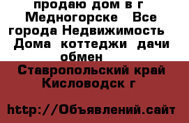 продаю дом в г. Медногорске - Все города Недвижимость » Дома, коттеджи, дачи обмен   . Ставропольский край,Кисловодск г.